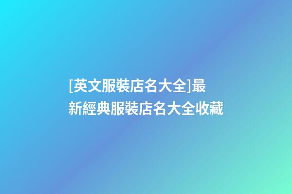 [英文服裝店名大全]最新經典服裝店名大全收藏-第1張-店鋪起名-玄機派